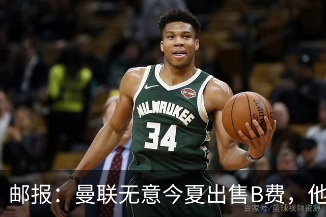 邮报：曼联无意今夏出售B费，他们清楚签他的替代者更费钱